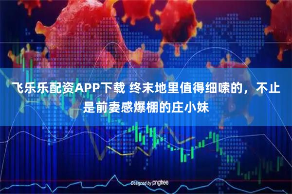 飞乐乐配资APP下载 终末地里值得细嗦的，不止是前妻感爆棚的庄小妹