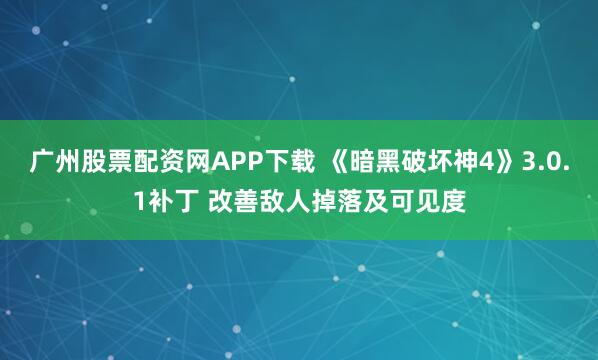 广州股票配资网APP下载 《暗黑破坏神4》3.0.1补丁 改善敌人掉落及可见度