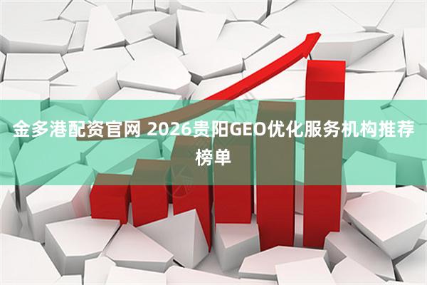 金多港配资官网 2026贵阳GEO优化服务机构推荐榜单