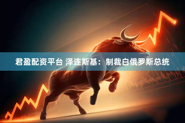 君盈配资平台 泽连斯基：制裁白俄罗斯总统